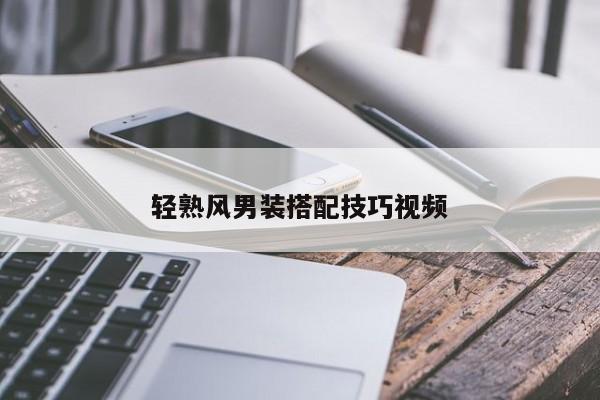 輕熟風(fēng)男裝搭配技巧視頻